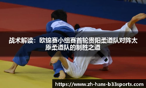 战术解读:欧锦赛小组赛首轮贵阳柔道队对阵太原柔道队的制胜之道