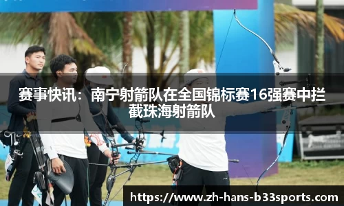 赛事快讯:南宁射箭队在全国锦标赛16强赛中拦截珠海射箭队
