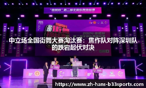 中立场全国街舞大赛淘汰赛:焦作队对阵深圳队的跌宕起伏对决